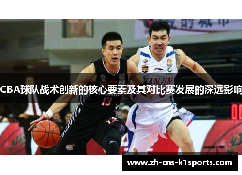 CBA球队战术创新的核心要素及其对比赛发展的深远影响