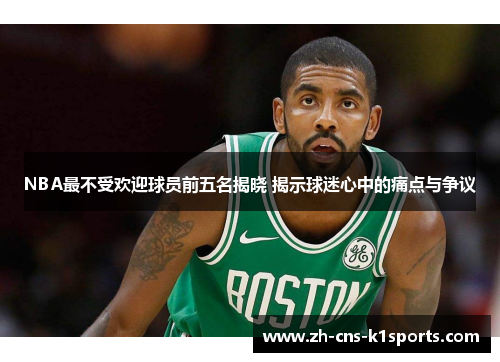 NBA最不受欢迎球员前五名揭晓 揭示球迷心中的痛点与争议