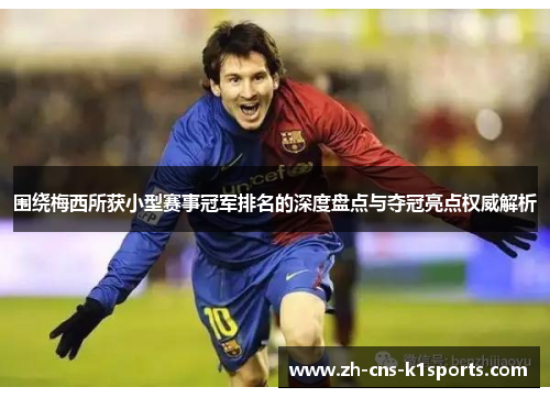 围绕梅西所获小型赛事冠军排名的深度盘点与夺冠亮点权威解析