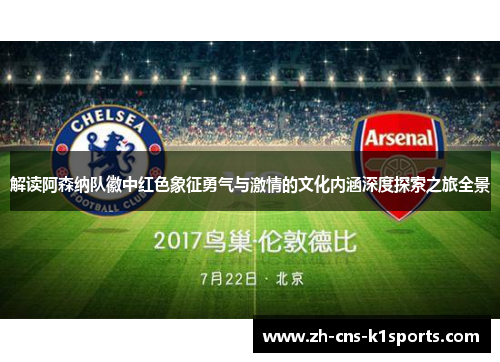 解读阿森纳队徽中红色象征勇气与激情的文化内涵深度探索之旅全景