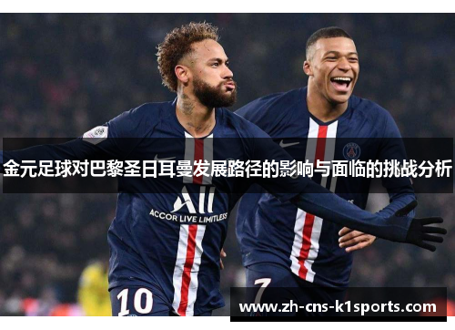 金元足球对巴黎圣日耳曼发展路径的影响与面临的挑战分析