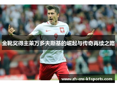 金靴奖得主莱万多夫斯基的崛起与传奇再续之路