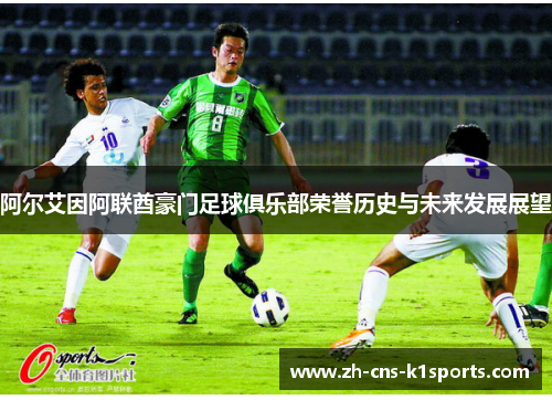 阿尔艾因阿联酋豪门足球俱乐部荣誉历史与未来发展展望
